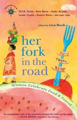 Her Fork in the Road: Women Celebrate Food and Travel by Bach, Lisa