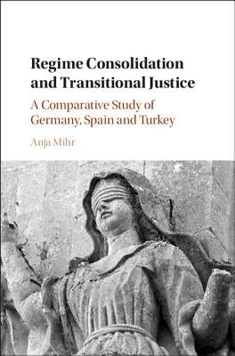 Regime Consolidation and Transitional Justice by Mihr, Anja