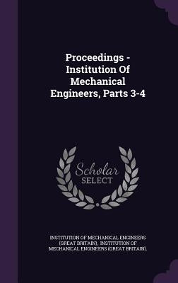 Proceedings - Institution Of Mechanical Engineers, Parts 3-4 by Institution of Mechanical Engineers (Gre