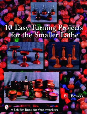 10 Easy Turning Projects for the Smaller Lathe by Bowers, Bill