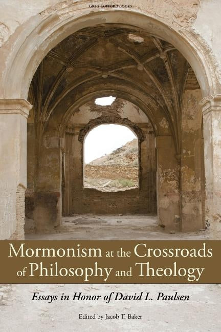 Mormonism at the Crossroads of Philosophy and Theology: Essays in Honor of David L. Paulsen by Baker, Jacob T.