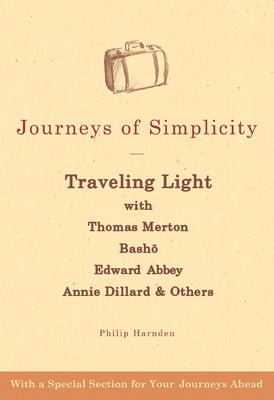 Journeys of Simplicity: Traveling Light with Thomas Merton, Bashō, Edward Abbey, Annie Dillard & Others by Harnden, Philip