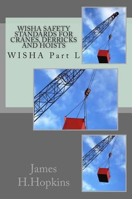WISHA Safety Standards for Cranes, Derricks and Hoists: WISHA Part L by Hopkins, James H.