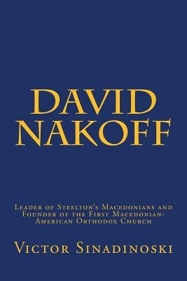 David Nakoff: Leader of Steelton's Macedonians and Founder of the First Macedonian-American Orthodox Church by Sinadinoski, Victor