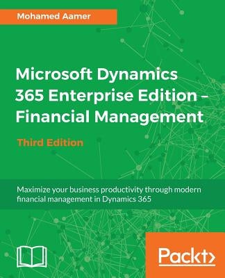 Microsoft Dynamics 365 Enterprise Edition - Financial Management_Third Edition by Aamer, Mohamed