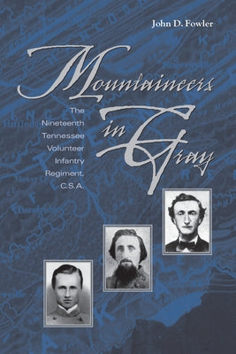 Mountaineers in Gray: The Nineteenth Tennessee Volunteer Infantry Regiment, C. S. A. by Fowler, John D.