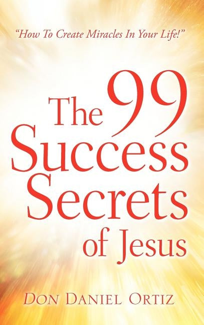 The 99 Success Secrets of Jesus by Ortiz, Don Daniel