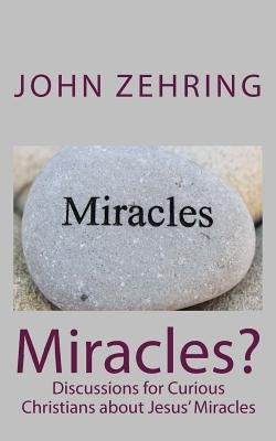 Miracles?: Discussions for Curious Christians about Jesus' Miracles by Zehring, John