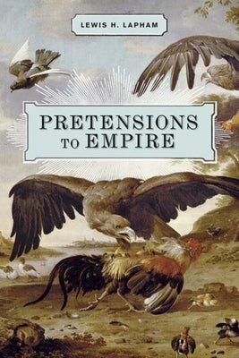 Pretensions to Empire: Notes on the Criminal Folly of the Bush Administration by Lapham, Lewis H.