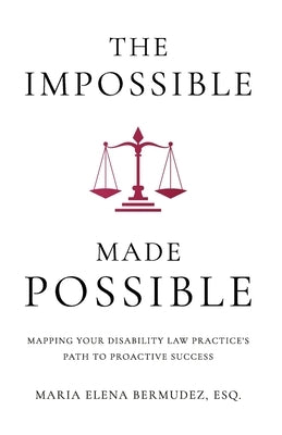 The Impossible Made Possible: Mapping Your Disability Law Practice's Path to Proactive Success by Bermudez, Maria Elena