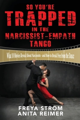 So You're Trapped In The Narcissist-Empath Tango: What 10 Movies Reveal About Narcissists - and How to Break Free from the Dance by Strom, Freya