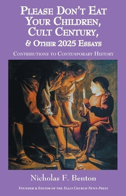 Please Don't Eat Your Children, Cult Century, & Other 2025 Essays: Contributions to Contemporary History by Benton, Nicholas F.