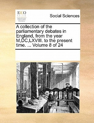 A collection of the parliamentary debates in England, from the year M, DC, LXVIII. to the present time. ... Volume 8 of 24 by Multiple Contributors