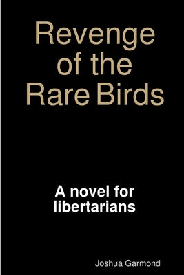 Revenge of the Rare Birds: A novel for libertarians, conservatives, and other lovers of freedom by Garmond, Joshua