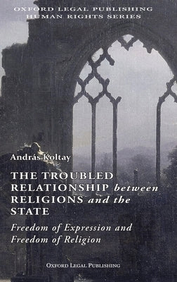 The Troubled Relationship between Religions and the State: : Freedom of Expression and Freedom of Religion by Koltay, Andras