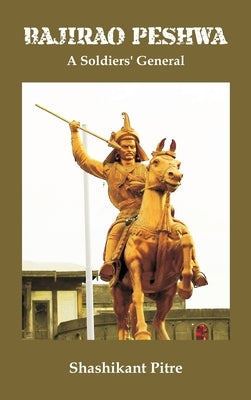 Bajirao Peshwa: A Soldiers' General by Pitre, Maj Gen Shashikant
