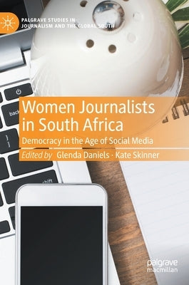 Women Journalists in South Africa: Democracy in the Age of Social Media by Daniels, Glenda