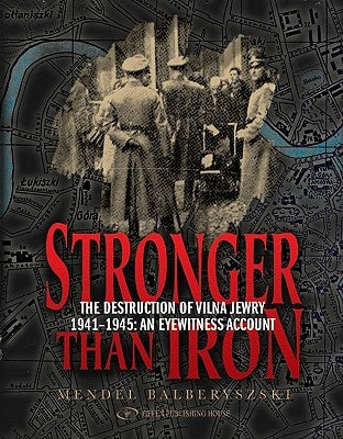 Stronger Than Iron: The Destruction of Vilna Jewry 1941-1945: An Eyewitness Account by Balberyszski, Mendel