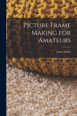 Picture Frame Making for Amateurs by Lukin, James