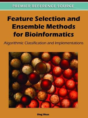 Feature Selection and Ensemble Methods for Bioinformatics: Algorithmic Classification and Implementations by Okun, Oleg