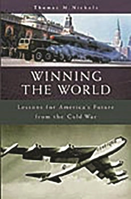 Winning the World: Lessons for America's Future from the Cold War by Nichols, Thomas