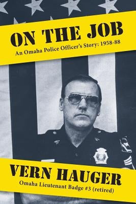 On the Job: An Omaha Police Officer's Story: 1958-88 by Hauger, Vern