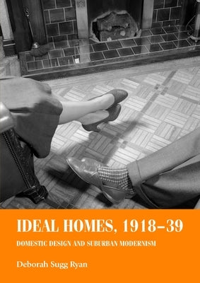 Ideal Homes, 1918-39: Domestic Design and Suburban Modernism by Ryan, Deborah Sugg