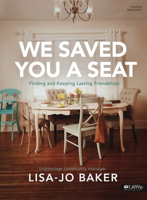 We Saved You a Seat - Bible Study Book: Finding and Keeping Lasting Friendships by Baker, Lisa-Jo