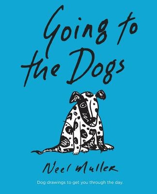 Going to the Dogs: A collection of dog drawings to help you get through the day. by Muller, Neel