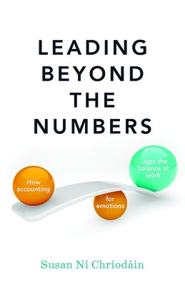 Leading Beyond the Numbers: How Accounting for Emotions Tips the Balance at Work by Ní Chríodáin, Susan