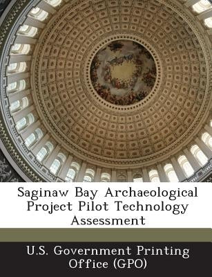Saginaw Bay Archaeological Project Pilot Technology Assessment by U. S. Government Printing Office (Gpo)