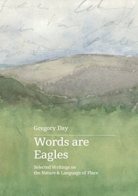Words are Eagles: Selected Writings on the Nature & Language of Place by Day, Gregory