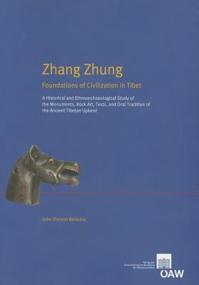 Zhang Zhung Foundations of Civilisations in Tibet: A Historical and Ethnoarchaeological Study of Monuments, Rock Arts, Texts and Oral Tradition of the by Bellezza, John V.