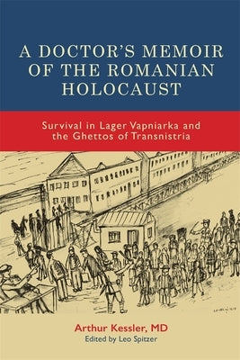A Doctor's Memoir of the Romanian Holocaust: Survival in Lager Vapniarka and the Ghettos of Transnistria by Kessler, Arthur