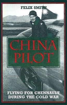 China Pilot: Flying for Chennault During the Cold War by Smith, Felix