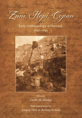 Zuni, Hopi, Copan: Early Anthropology at Harvard, 1890-1893 by Hinsley, Curtis M.