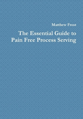 The Essential Guide to Pain Free Process Serving by Frost, Matthew