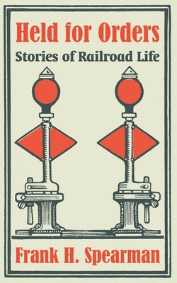 Held for Orders: Stories of Railroad Life by Spearman, Frank H.