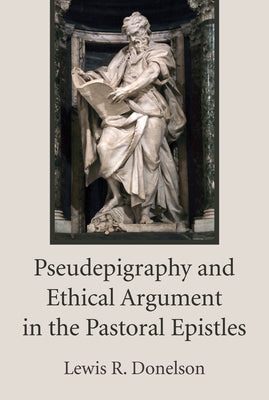 Pseudepigraphy and Ethical Argument in the Pastoral Epistles by Donelson, Lewis R.