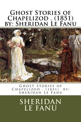 Ghost Stories of Chapelizod . (1851) by: Sheridan Le Fanu by Le Fanu, Sheridan
