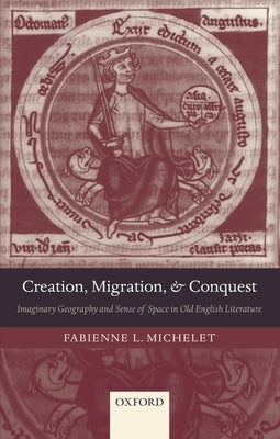 Creation, Migration, and Conquest: Imaginary Geography and Sense of Space in Old English Literature by Michelet, Fabienne