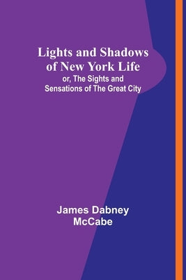 Lights and Shadows of New York Life: or, the Sights and Sensations of the Great City by Dabney McCabe, James