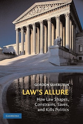 Law's Allure: How Law Shapes, Constrains, Saves, and Kills Politics by Silverstein, Gordon