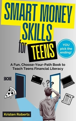 Smart Money Skills for Teens: A Fun, Choose-Your-Path Book to Teach Teens Financial Literacy by Roberts, Kristen