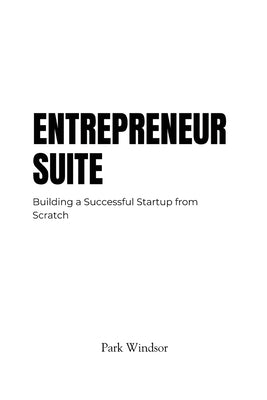 Entrepreneur Suite: Building a Successful Startup from Scratch by Windsor, Park