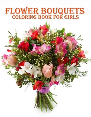 Flower Bouquets Coloring Book for Girls: 50 creative and amazing flower bouquets coloring book for mind relaxation and stress relieve book with fun by Smith, Braylon