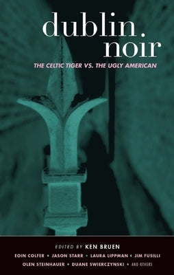 Dublin Noir: The Celtic Tiger vs. the Ugly American by Bruen, Ken