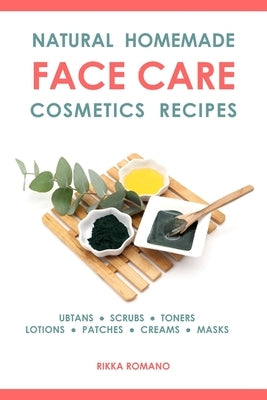 Natural Homemade Face Care Cosmetics Recipes: Organic DIY Ubtans, Scrubs, Toners, Lotions, Under-Eye Patches, Creams, And Masks For Facial Skin Rejuve by Romano, Rikka