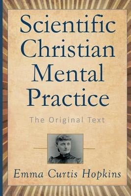 Scientific Christian Mental Practice: The Original Text by Hopkins, Emma Curtis