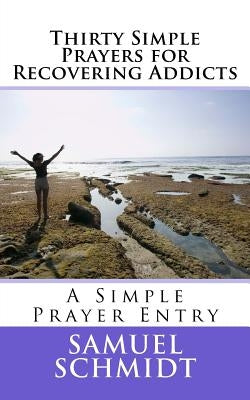 Thirty Simple Prayers for Recovering Addicts by Schmidt, Samuel Lee